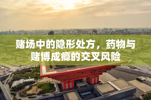 赌场中的隐形处方，药物与赌博成瘾的交叉风险