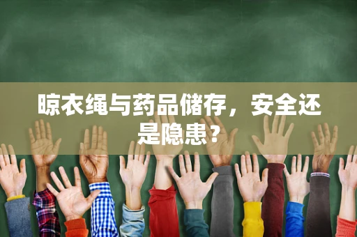 晾衣绳与药品储存，安全还是隐患？