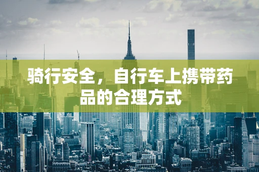 骑行安全，自行车上携带药品的合理方式