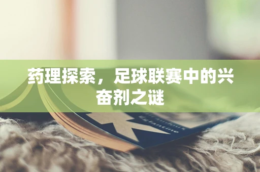 药理探索，足球联赛中的兴奋剂之谜