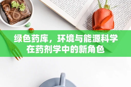 绿色药库，环境与能源科学在药剂学中的新角色