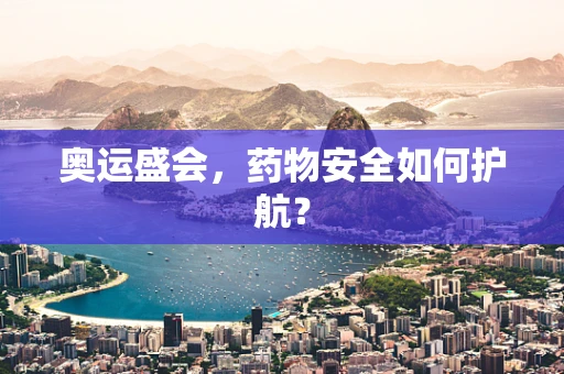 奥运盛会，药物安全如何护航？