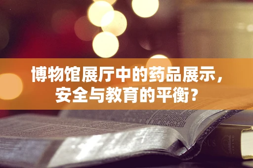 博物馆展厅中的药品展示，安全与教育的平衡？