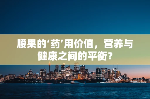 腰果的‘药’用价值，营养与健康之间的平衡？
