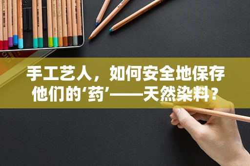 手工艺人，如何安全地保存他们的‘药’——天然染料？