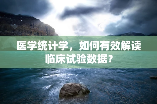 医学统计学，如何有效解读临床试验数据？