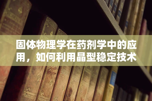 固体物理学在药剂学中的应用，如何利用晶型稳定技术提升药物稳定性？