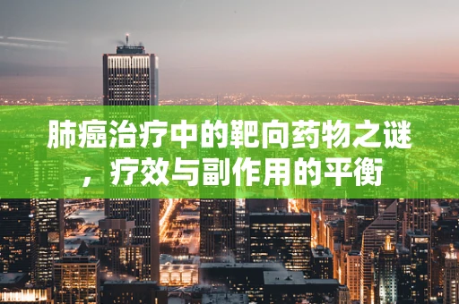 肺癌治疗中的靶向药物之谜，疗效与副作用的平衡