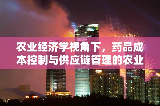 农业经济学视角下，药品成本控制与供应链管理的农业智慧