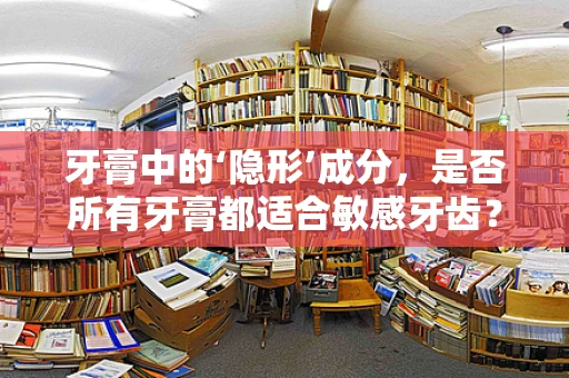 牙膏中的‘隐形’成分，是否所有牙膏都适合敏感牙齿？