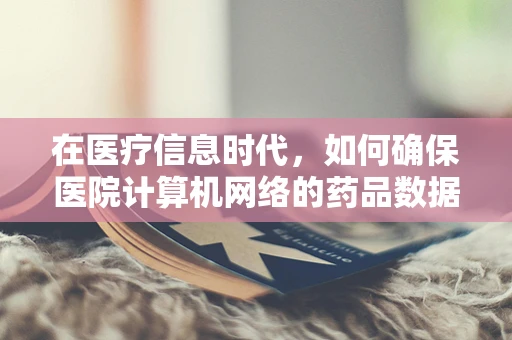 在医疗信息时代，如何确保医院计算机网络的药品数据安全？