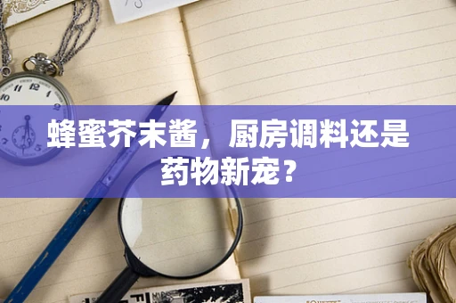 蜂蜜芥末酱，厨房调料还是药物新宠？