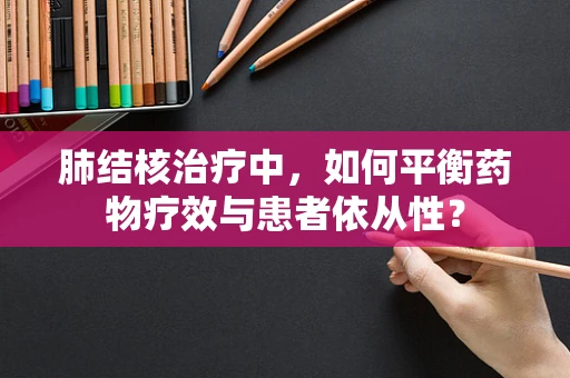 肺结核治疗中，如何平衡药物疗效与患者依从性？