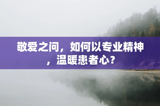 敬爱之问，如何以专业精神，温暖患者心？