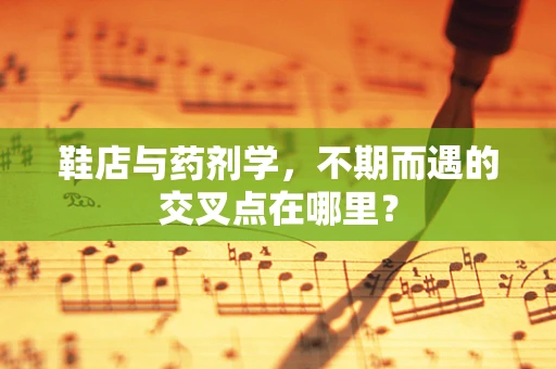 鞋店与药剂学，不期而遇的交叉点在哪里？