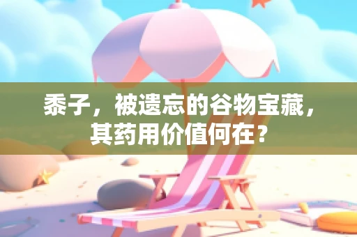 黍子，被遗忘的谷物宝藏，其药用价值何在？