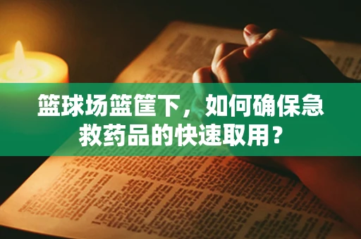 篮球场篮筐下，如何确保急救药品的快速取用？