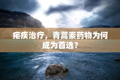 疟疾治疗，青蒿素药物为何成为首选？