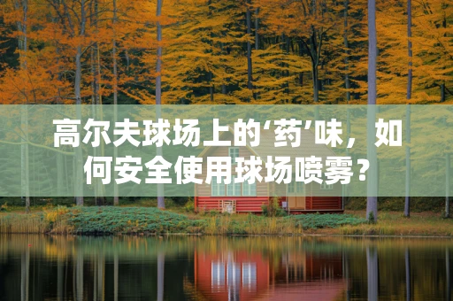 高尔夫球场上的‘药’味，如何安全使用球场喷雾？