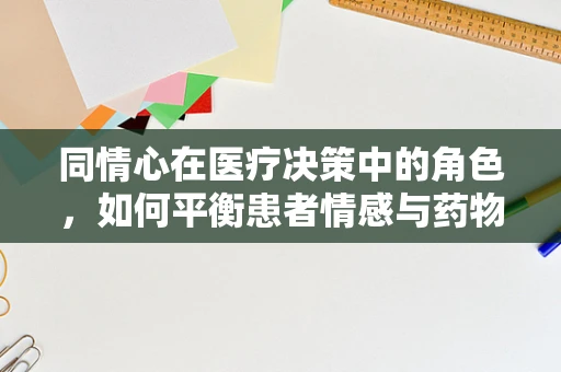 同情心在医疗决策中的角色，如何平衡患者情感与药物选择？
