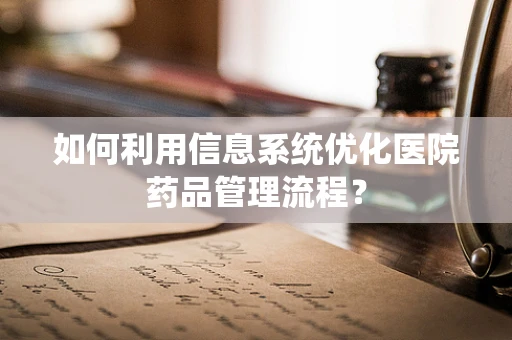 如何利用信息系统优化医院药品管理流程？