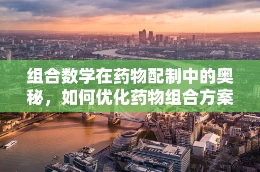 组合数学在药物配制中的奥秘，如何优化药物组合方案？