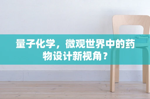 量子化学，微观世界中的药物设计新视角？