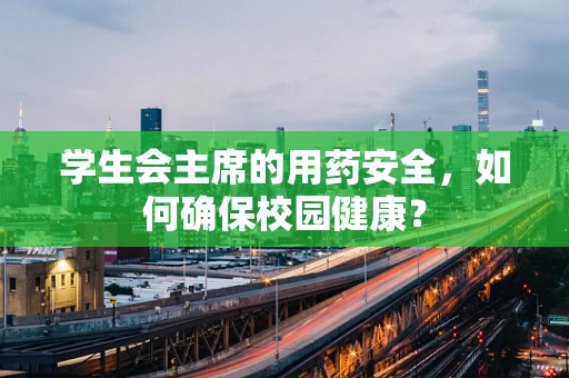 学生会主席的用药安全，如何确保校园健康？