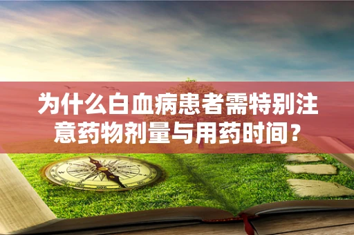 为什么白血病患者需特别注意药物剂量与用药时间？