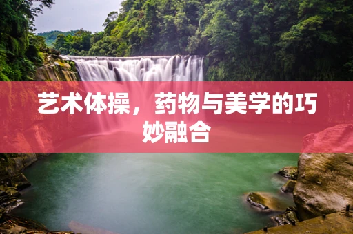 艺术体操，药物与美学的巧妙融合