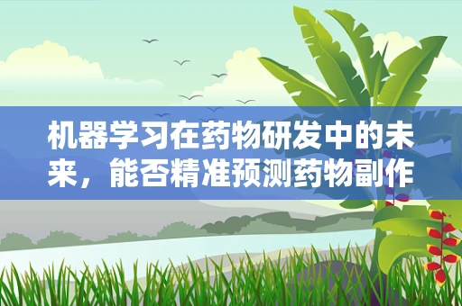 机器学习在药物研发中的未来，能否精准预测药物副作用？