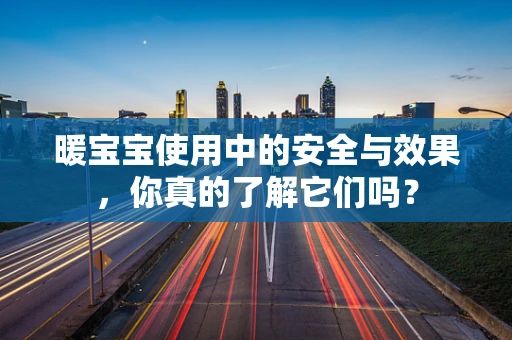 暖宝宝使用中的安全与效果，你真的了解它们吗？