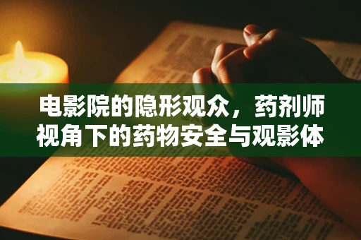 电影院的隐形观众，药剂师视角下的药物安全与观影体验