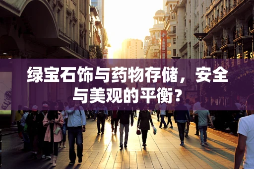 绿宝石饰与药物存储，安全与美观的平衡？