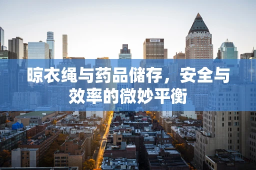 晾衣绳与药品储存，安全与效率的微妙平衡