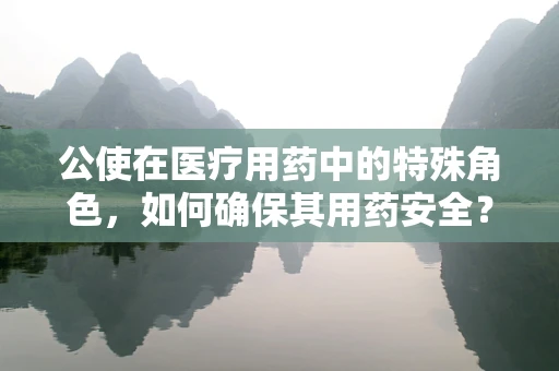 公使在医疗用药中的特殊角色，如何确保其用药安全？