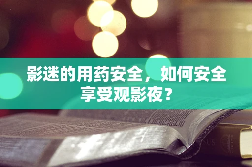 影迷的用药安全，如何安全享受观影夜？