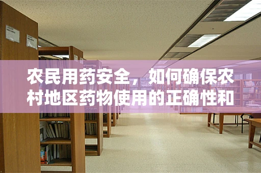 农民用药安全，如何确保农村地区药物使用的正确性和安全性？