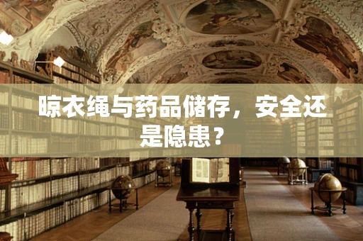 晾衣绳与药品储存，安全还是隐患？