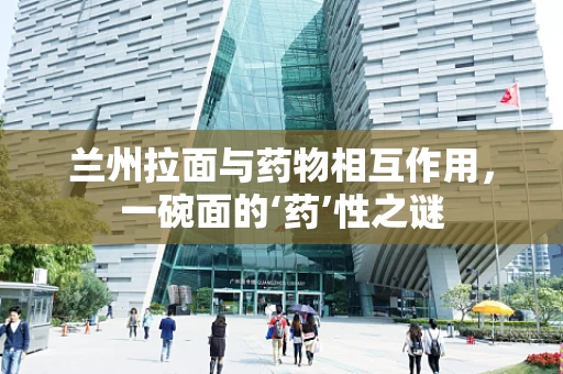 兰州拉面与药物相互作用，一碗面的‘药’性之谜