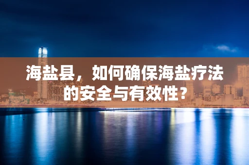 海盐县，如何确保海盐疗法的安全与有效性？