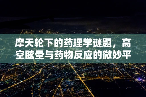 摩天轮下的药理学谜题，高空眩晕与药物反应的微妙平衡