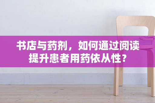 书店与药剂，如何通过阅读提升患者用药依从性？