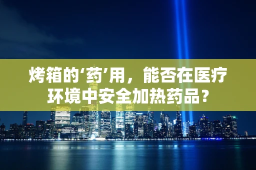 烤箱的‘药’用，能否在医疗环境中安全加热药品？