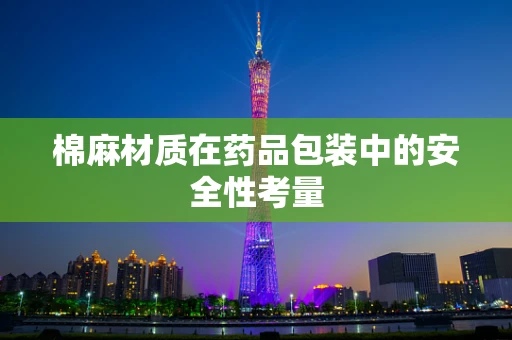 棉麻材质在药品包装中的安全性考量