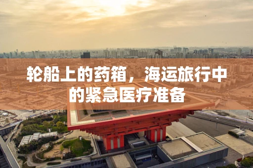 轮船上的药箱，海运旅行中的紧急医疗准备
