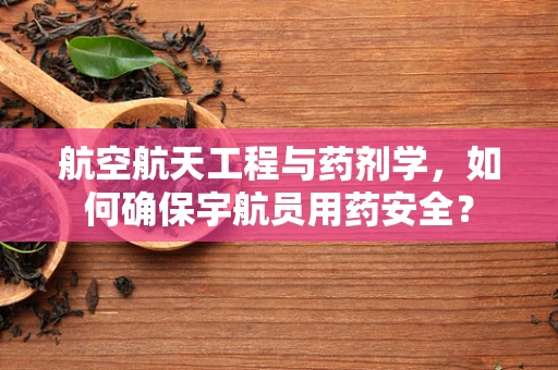 航空航天工程与药剂学，如何确保宇航员用药安全？
