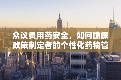 众议员用药安全，如何确保政策制定者的个性化药物管理？