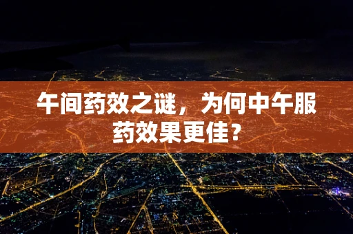 午间药效之谜，为何中午服药效果更佳？