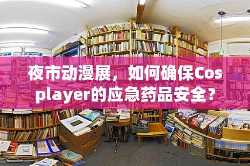 夜市动漫展，如何确保Cosplayer的应急药品安全？